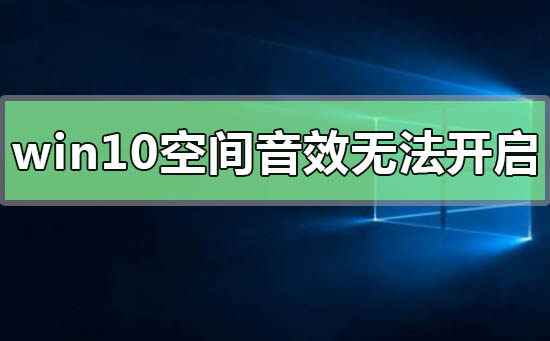 win10空间音效打不开怎么办