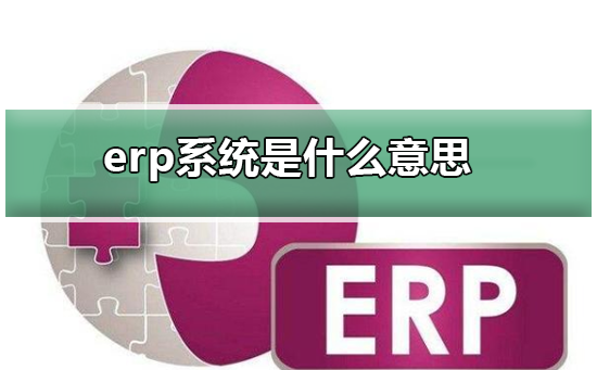 erp系统是什么意思啊?erp系统介绍