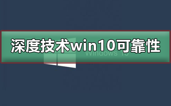 深度技术win10可靠吗?深度技术win10是否可靠教程