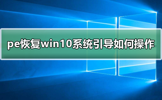 pe恢复win10系统引导如何操作?pe恢复win10系统引导操作教程