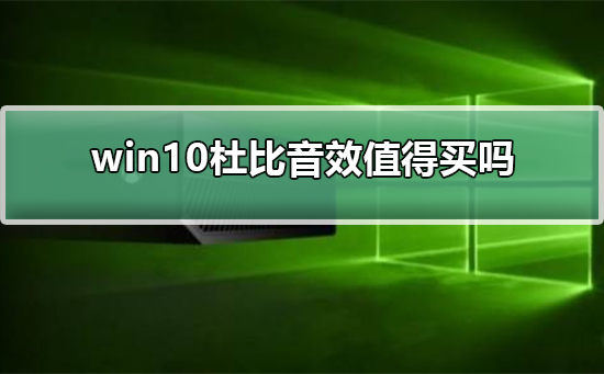 win10杜比音效值得买吗?win10杜比音效是否值得入手