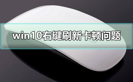 win10右键刷新卡顿怎么办?win10右键刷新卡顿解决方法?