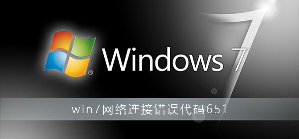 win7网络连接错误代码651怎么解决？win7网络连接错误651解决办法