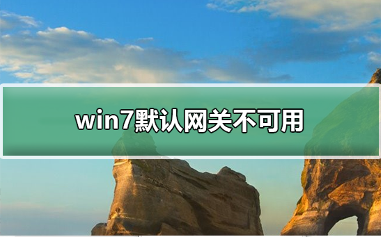 win7默认网关不可用?win7默认网关不可用的解决方法