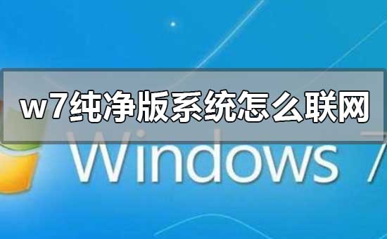 w7纯净版系统怎么联网?w7纯净版系统设置联网教程
