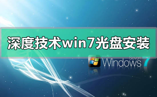 深度技术win7光盘怎么安装?深度技术win7光盘安装方法教程