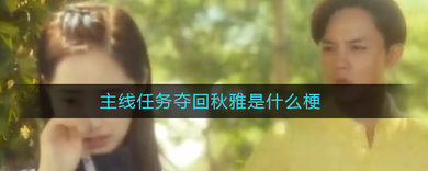 抖音主线任务夺回秋雅是什么梗？