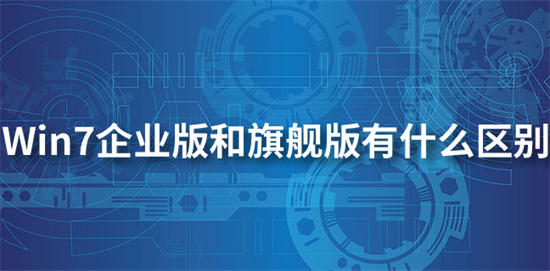 win7企业版和旗舰版有什么区别哪个好(详细解答)