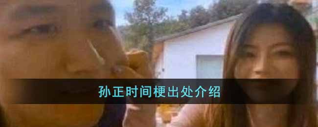 孙正时间梗是什么意思?孙正时间梗出处和含义