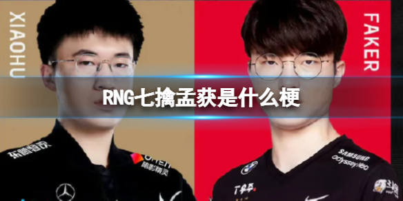 抖音RNG七擒孟获梗出自哪里_抖音RNG七擒孟获梗含义介绍