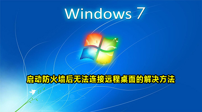 Windows7启动防火墙无法连接远程桌面怎么办？