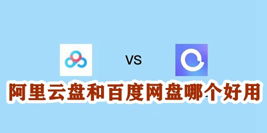 阿里云盘和百度网盘哪个好用？阿里云盘和百度网盘区别介绍