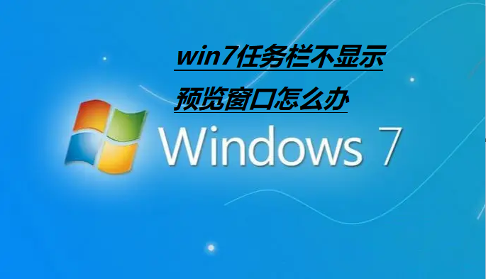 Win7任务栏不显示预览窗口怎么办？Win7任务栏不显示预览窗口