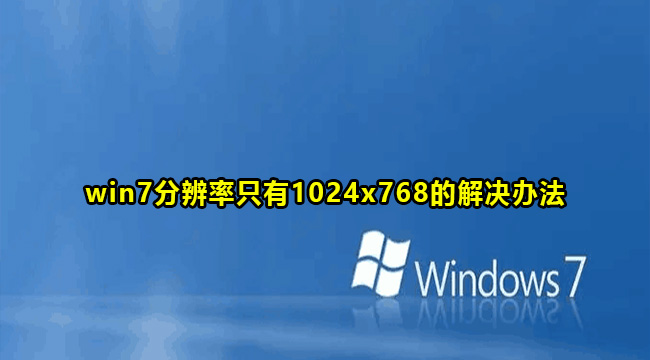 win7分辨率只有1024x768怎么回事？win7分辨率只有1024x768解决方法