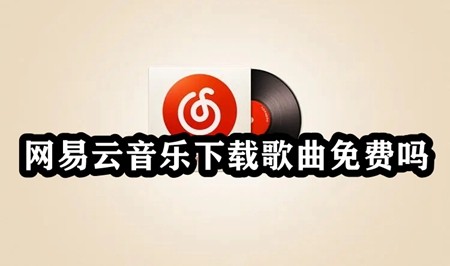 网易云音乐下载歌曲免费吗?网易云音乐歌曲免费下载教程