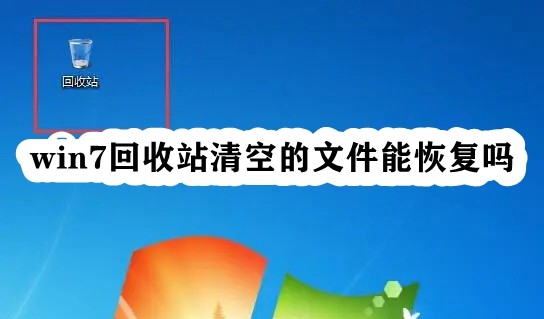 win7回收站清空的文件能恢复吗?win7恢复回收站文件教程