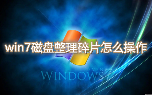 win7磁盘整理碎片怎么操作?win7磁盘整理碎片使用教程