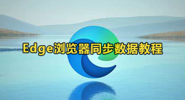 Edge浏览器如何开启数据同步？Edge浏览器同步数据教程