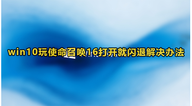 win10玩使命召唤16闪退怎么办?win10玩使命召唤16打开就闪退解决办法