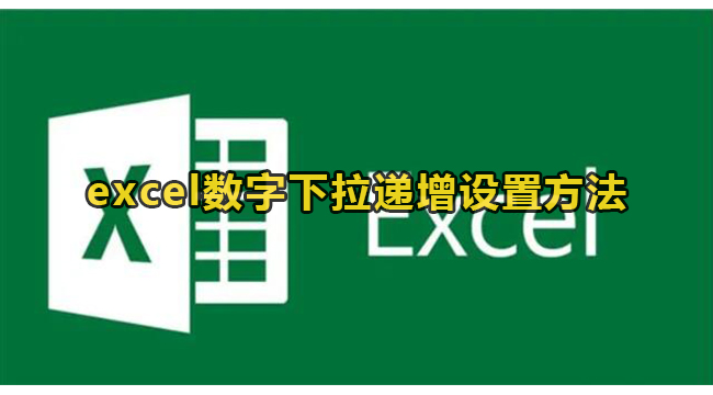excel数字下拉递增怎么设置？excel数字下拉递增设置方法