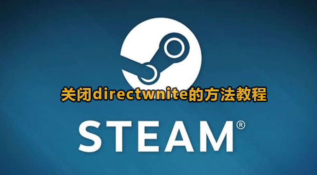 Steam如何关闭directwnite？Steam关闭directwnite方法教程