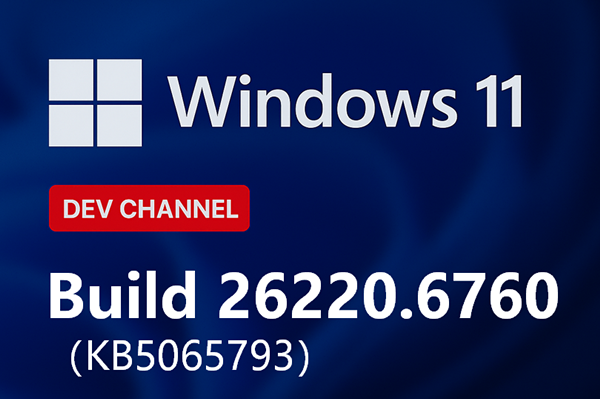微软Win11 Dev 26220.6760(KB5065793)发布!附补丁文件下载